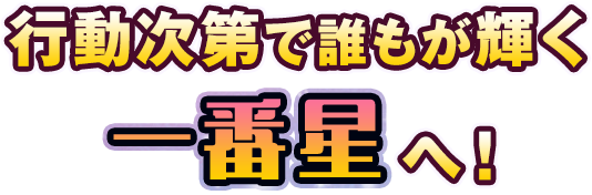 行動次第で誰もが輝く一番星へ！